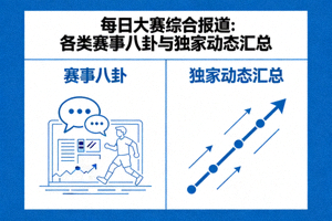 每日大赛综合报道：各类赛事八卦与独家动态汇总